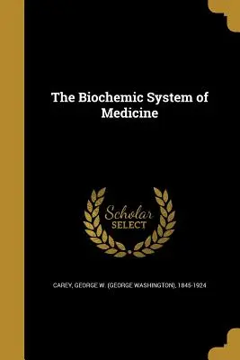 Biochemický systém medicíny (Carey George W. (George Washington) 18) - The Biochemic System of Medicine (Carey George W. (George Washington) 18)