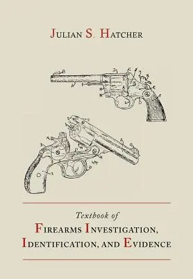 Učebnica vyšetrovania strelných zbraní, identifikácie a dôkazov spolu s učebnicou pištolí a revolverov - Textbook of Firearms Investigation, Identification and Evidence Together with the Textbook of Pistols and Revolvers