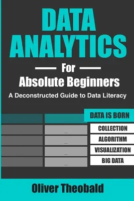 Dátová analýza pre úplných začiatočníkov: (Úvod do dát, vizualizácia dát, Business Intelligence a Mach - Data Analytics for Absolute Beginners: A Deconstructed Guide to Data Literacy: (Introduction to Data, Data Visualization, Business Intelligence & Mach
