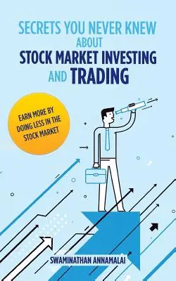 Tajomstvá, ktoré ste nikdy nevedeli o investovaní a obchodovaní na burze: Vydelávajte viac tým, že budete robiť menej na akciovom trhu. - Secrets You Never Knew About Stock Market Investing and Trading: Earn More by Doing Less in the Stock Market.