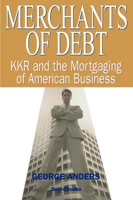 Obchodníci s dlhmi: KKR a hypotéky amerického podnikania - Merchants of Debt: KKR and the Mortgaging of American Business