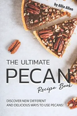 Konečná kniha receptov z pekanových orechov: Objavte nové, rôzne a chutné spôsoby použitia pekanových orechov! - The Ultimate Pecan Recipe Book: Discover New Different and Delicious Ways to Use Pecans!
