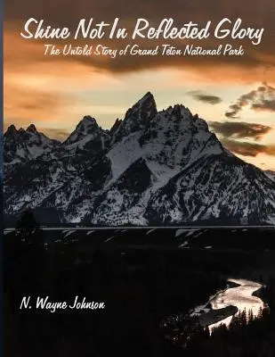Nežiariť v odrazenej sláve - Nevypovedaný príbeh národného parku Grand Teton - Shine Not in Reflected Glory - The Untold Story of Grand Teton National Park