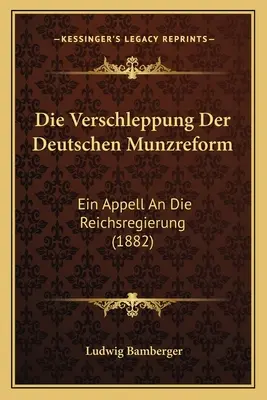 Die Verschleppung Der Deutschen Munzreform: (1882) - Die Verschleppung Der Deutschen Munzreform: Ein Appell An Die Reichsregierung (1882)