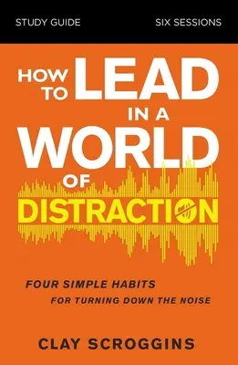 Ako viesť vo svete rozptýlenia Študijná príručka: Maximalizujte svoj vplyv tým, že stlmíte hluk - How to Lead in a World of Distraction Study Guide: Maximizing Your Influence by Turning Down the Noise