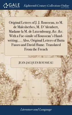 Pôvodné listy J. J. Rousseaua M. de Malesherbesovi, M. D'Alembertovi, Madame la M. de Luxembourg, &c. &c. S faksimile Rousseauovho rukopisu - Original Letters of J. J. Rousseau, to M. de Malesherbes, M. D'Alembert, Madame la M. de Luxembourg, &c. &c. With a Fac-simile of Rousseau's Hand-writ