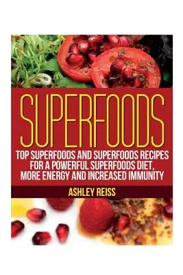Superpotraviny: Superpotraviny a recepty na superpotraviny pre výkonnú superpotravinovú diétu, viac energie a zvýšenú imunitu - Superfoods: Top Superfoods and Superfoods Recipes for a Powerful Superfoods Diet, More Energy and Increased Immunity