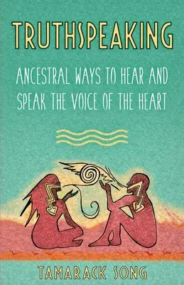 Hovorenie pravdy: Pravda: Spôsoby predkov, ako počuť a hovoriť hlasom srdca - Truthspeaking: Ancestral Ways to Hear and Speak the Voice of the Heart