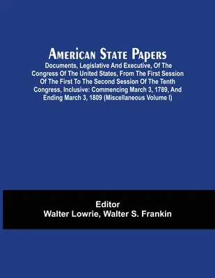 Americké štátne dokumenty; dokumenty, legislatívne a výkonné, Kongresu Spojených štátov, od prvého zasadania prvého po druhé - American State Papers; Documents, Legislative And Executive, Of The Congress Of The United States, From The First Session Of The First To The Second S