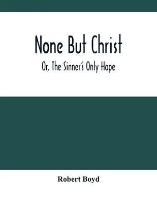 Nikto okrem Krista alebo jediná nádej hriešnika - None But Christ; Or, The Sinner'S Only Hope