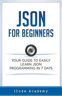 Json pre začiatočníkov: Príručka pre začiatočníkov: Váš sprievodca, ako sa ľahko naučiť Json za 7 dní - Json for Beginners: Your Guide to Easily Learn Json In 7 Days