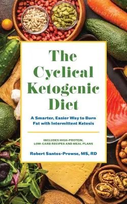 Cyklická ketogénna diéta: Cyklická knižnica: zdravší a jednoduchší spôsob spaľovania tukov pomocou prerušovanej ketózy - The Cyclical Ketogenic Diet: A Healthier, Easier Way to Burn Fat with Intermittent Ketosis