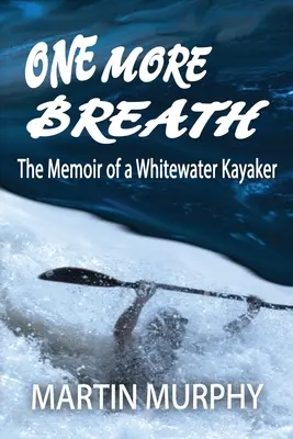 Ešte jeden nádych: Spomienky kajakára na divokej vode - One More Breath: The Memoir of a Whitewater Kayaker