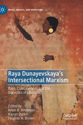Raya Dunayevskaya's Intersectional Marxism: Rasa, trieda, rod a dialektika oslobodenia - Raya Dunayevskaya's Intersectional Marxism: Race, Class, Gender, and the Dialectics of Liberation