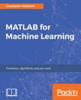 MATLAB pre strojové učenie: MATABLAT: Praktické príklady regresie, zhlukovania a neurónových sietí - MATLAB for Machine Learning: Practical examples of regression, clustering and neural networks