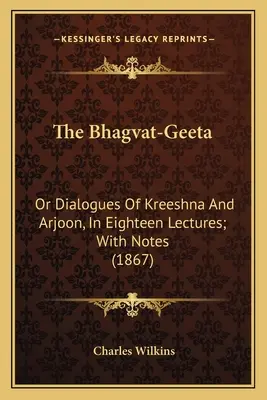 Bhagvat-Geeta: (1867): alebo dialógy Kréšnu a Ardžona v osemnástich prednáškach; s poznámkami - The Bhagvat-Geeta: Or Dialogues of Kreeshna and Arjoon, in Eighteen Lectures; With Notes (1867)