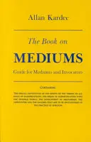 Kniha o médiách: Príručka pre média a vyvolávačov - The Book on Mediums: Guide for Mediums and Invocators