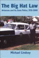 Zákon o veľkom klobúku: Štátna polícia v Arkansase, 1935 2000 - Big Hat Law: The Arkansas State Police, 1935 2000