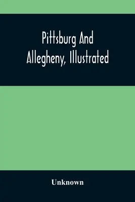 Pittsburg a Allegheny, ilustrované - Pittsburg And Allegheny, Illustrated