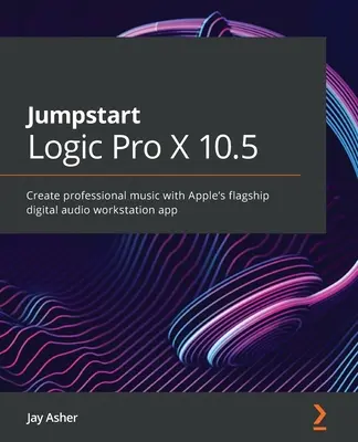 Jumpstart Logic Pro 10.6: Vytvárajte profesionálnu hudbu s vlajkovou aplikáciou digitálnej zvukovej pracovnej stanice spoločnosti Apple - Jumpstart Logic Pro 10.6: Create professional music with Apple's flagship digital audio workstation app