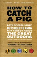 Ako chytiť prasa: Množstvo skvelých vecí, ktoré chlapi kedysi vedeli, ale zabudli na veľkú prírodu - How to Catch a Pig: Lots of Cool Stuff Guys Used to Know But Forgot about the Great Outdoors