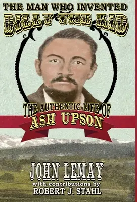 Muž, ktorý vynašiel Billyho Kida: Autentický život Asha Upsona: Autentický život Asha Upsona - The Man Who Invented Billy the Kid: The Authentic Life of Ash Upson: The Authentic Life of Ash Upson