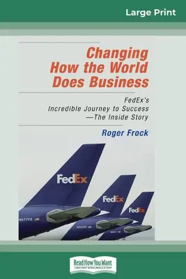 Zmena spôsobu podnikania vo svete: Neuveriteľná cesta spoločnosti FedEx k úspechu - príbeh zvnútra (16pt Large Print Edition) - Changing How the World Does Business: FedEx's Incredible Journey to Success - The Inside Story (16pt Large Print Edition)
