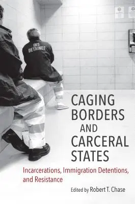 Hranice v klietkach a telesné štáty: Väzby, zadržiavanie imigrantov a odpor - Caging Borders and Carceral States: Incarcerations, Immigration Detentions, and Resistance