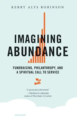 Predstavujeme si hojnosť: a duchovné povolanie k službe - Imagining Abundance: Fundraising, Philanthropy, and a Spiritual Call to Service