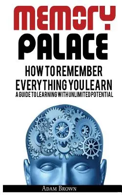 Palác pamäti: Ako si zapamätať všetko, čo sa naučíte; sprievodca učením s neobmedzeným potenciálom - Memory Palace: How To Remember Everything You Learn; A Guide To Learning With Unlimited Potential