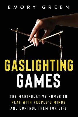 Hry s plynovým osvetlením: Manipulatívna moc hrať sa s ľudskou mysľou a ovládať ju po celý život - Gaslighting Games: The Manipulative Power to Play with People's Minds and Control Them for Life