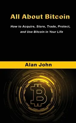 Všetko o Bitcoine: Ako získať, uchovávať, obchodovať, chrániť a používať Bitcoin vo svojom živote. - All About Bitcoin: How to Acquire, Store, Trade, Protect, and Use Bitcoin in Your Life.