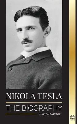 Nikola Tesla: Životopis - Život a doba génia, ktorý vynašiel elektrický vek - Nikola Tesla: The biography - The Life and Times of a Genius who Invented the Electrical Age