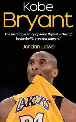 Kobe Bryant: Kobe Bryant: Neuveriteľný príbeh Kobeho Bryanta - jedného z najlepších hráčov basketbalu! - Kobe Bryant: The incredible story of Kobe Bryant - one of basketball's greatest players!