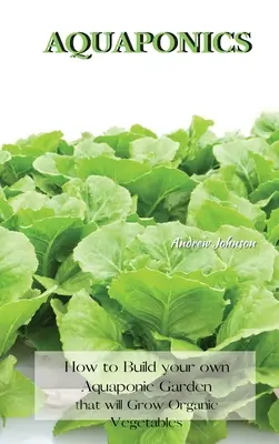 Akvaponika: Ako si vybudovať vlastnú akvaponickú záhradu, v ktorej sa bude pestovať organická zelenina - Aquaponics: How to Build your own Aquaponic Garden that will Grow Organic Vegetables