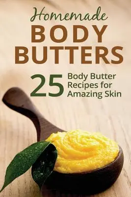 Domáce telové maslá: 25 receptov na telové maslá pre úžasnú pokožku - Homemade Body Butters: 25 Body Butter Recipes for Amazing Skin