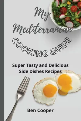 Môj sprievodca stredomorskou kuchyňou: Super chutné a lahodné recepty na prílohy - My Mediterranean Cooking Guide: Super Tasty and Delicious Side Dishes Recipes