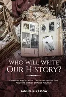 Kto bude písať naše dejiny?: Emanuel Ringelblum, varšavské geto a archív Oyneg Shabes - Who Will Write Our History?: Emanuel Ringelblum, the Warsaw Ghetto, and the Oyneg Shabes Archive