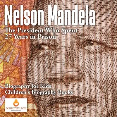 Nelson Mandela: Prezident, ktorý strávil 27 rokov vo väzení - životopis pre deti - detské biografické knihy - Nelson Mandela: The President Who Spent 27 Years in Prison - Biography for Kids - Children's Biography Books