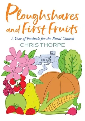 Pluhy a prvé plody: Rok sviatkov pre vidiecku cirkev - Ploughshares and First Fruits: A Year of Festivals for the Rural Church