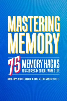Zvládnutie pamäte: 75 pamäťových hackov pre úspech v škole, práci a živote - Mastering Memory: 75 Memory Hacks for Success in School, Work, and Life