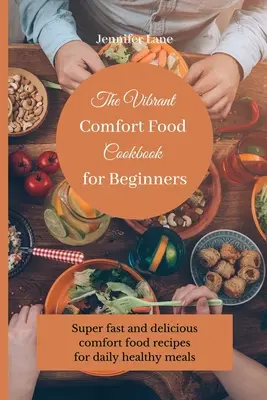 Živá kuchárka komfortných jedál pre začiatočníkov: Super rýchle a chutné recepty na pohodlné jedlo na každodenné zdravé stravovanie - The Vibrant Comfort Food Cookbook for Beginners: Super fast and delicious comfort food recipes for daily healthy meals
