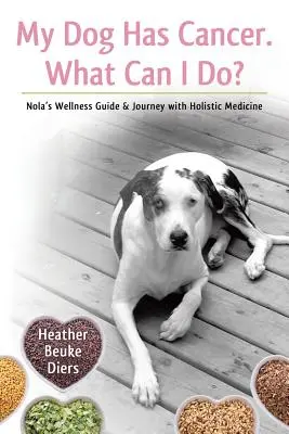 Môj pes má rakovinu. Čo mám robiť? Čo mám robiť: Nola's Wellness Guide & Journey with Holistic Medicine - My Dog Has Cancer. What Can I Do?: Nola's Wellness Guide & Journey with Holistic Medicine