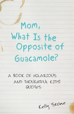 Mami, čo je opakom guacamole? A Book of Hilarious and Thoughtful Kids' Quotes (Kniha veselých a premýšľavých detských citátov) - Mom, What Is the Opposite of Guacamole?: A Book of Hilarious and Thoughtful Kids' Quotes