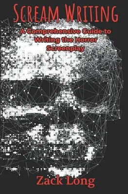 Scream Writing: Komplexný sprievodca písaním scenára hororu - Scream Writing: A Comprehensive Guide to Writing the Horror Screenplay