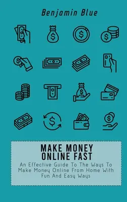 Vydelávajte peniaze online rýchlo: Účinný sprievodca spôsobmi, ako zarobiť peniaze online z domu zábavnými a jednoduchými spôsobmi - Make Money Online Fast: An Effective Guide To The Ways To Make Money Online From Home With Fun And Easy Ways