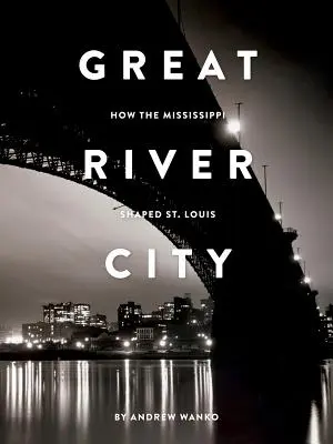 Veľké riečne mesto: Louis: ako Mississippi formovala St. - Great River City: How the Mississippi Shaped St. Louis