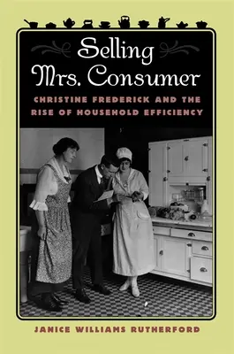 Predaj pani spotrebiteľky: Christine Frederick a vzostup efektívnosti domácností - Selling Mrs. Consumer: Christine Frederick & the Rise of Household Efficiency