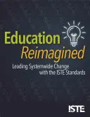 Vzdelávanie v novom ponímaní: Vedenie celosystémových zmien pomocou štandardov Iste - Education Reimagined: Leading Systemwide Change with the Iste Standards