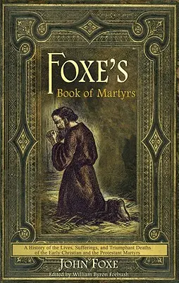 Foxeho kniha mučeníkov: Foxeho kniha mučeníkov: Dejiny života, utrpenia a víťaznej smrti ranokresťanských a protestantských mučeníkov - Foxe's Book of Martyrs: A History of the Lives, Sufferings, and Triumphant Deaths of the Early Christian and the Protestant Martyrs